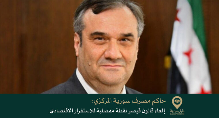 حاكم مصرف سورية المركزي: إلغاء قانون قيصر نقطة مفصلية للاستقرار الاقتصادي